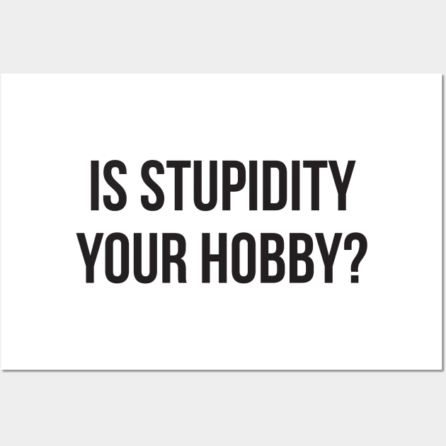 Is stupidity your hobby funny insult sarcasm Wall Art by RedYolk